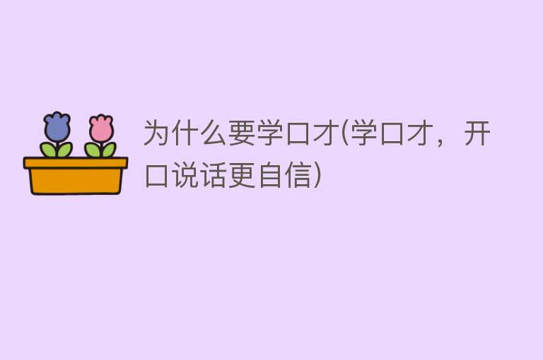 为什么要学口才(学口才，开口说话更自信)