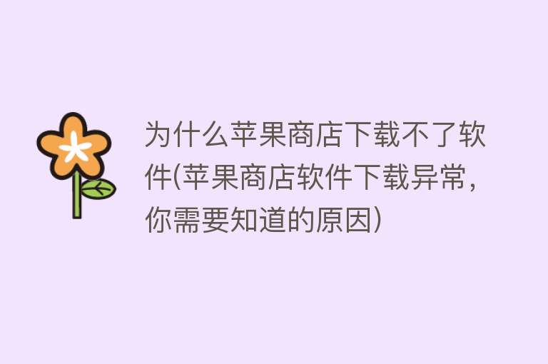 为什么苹果商店下载不了软件(苹果商店软件下载异常，你需要知道的原因)