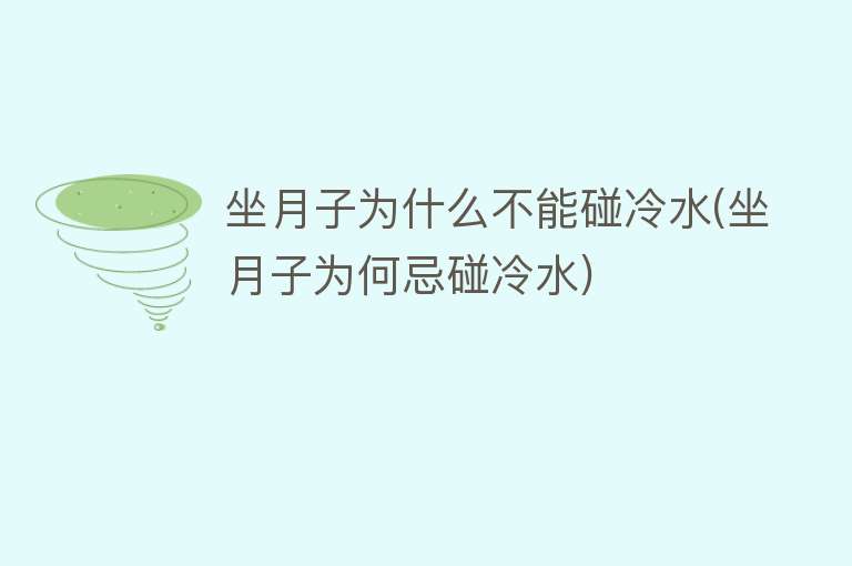 坐月子为什么不能碰冷水(坐月子为何忌碰冷水)