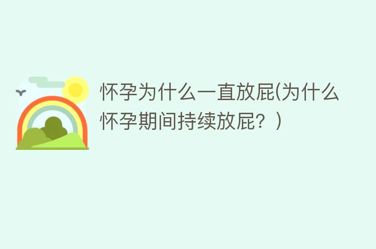 怀孕为什么一直放屁(为什么怀孕期间持续放屁？)