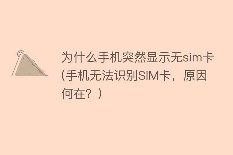 为什么手机突然显示无sim卡(手机无法识别SIM卡，原因何在？)