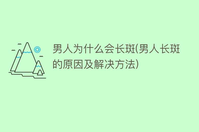 男人为什么会长斑(男人长斑的原因及解决方法)