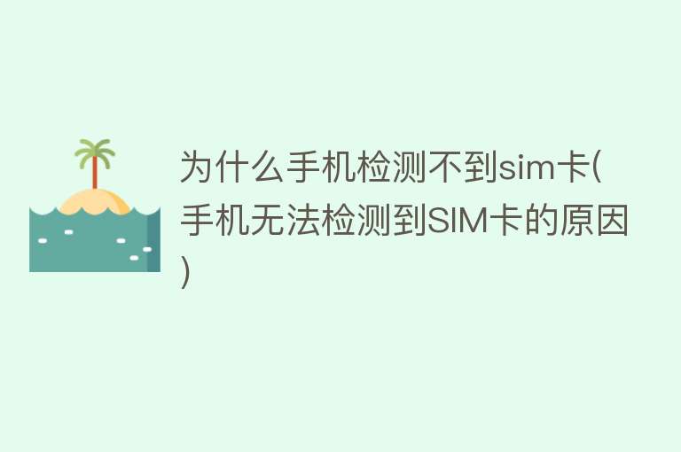 为什么手机检测不到sim卡(手机无法检测到SIM卡的原因)