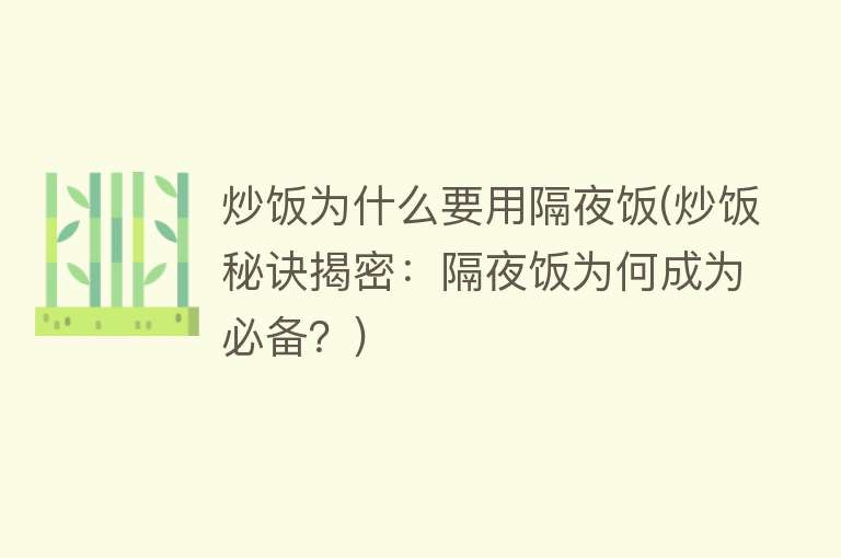 炒饭为什么要用隔夜饭(炒饭秘诀揭密：隔夜饭为何成为必备？)