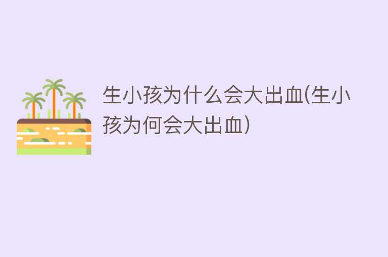 生小孩为什么会大出血(生小孩为何会大出血)