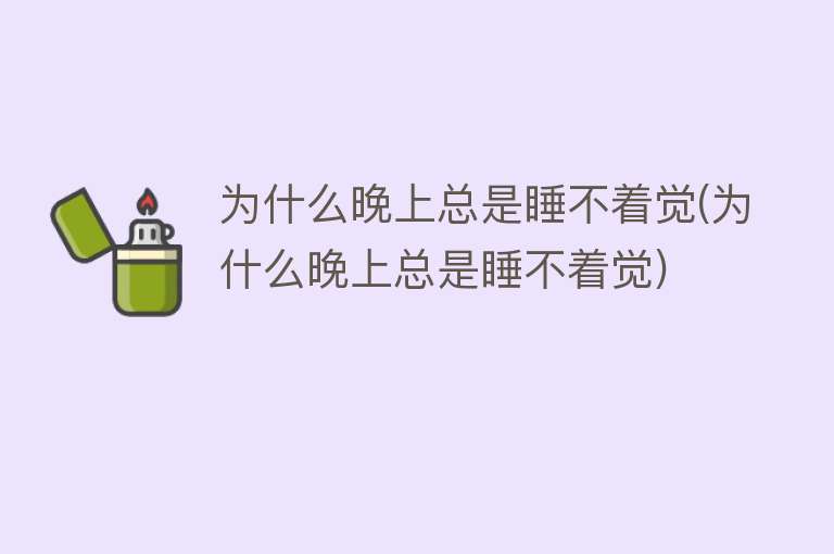 为什么晚上总是睡不着觉(为什么晚上总是睡不着觉)