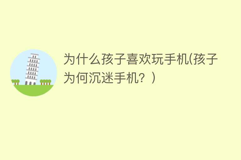 为什么孩子喜欢玩手机(孩子为何沉迷手机？)