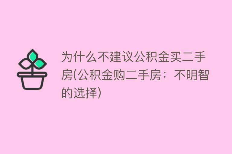 为什么不建议公积金买二手房(公积金购二手房：不明智的选择)