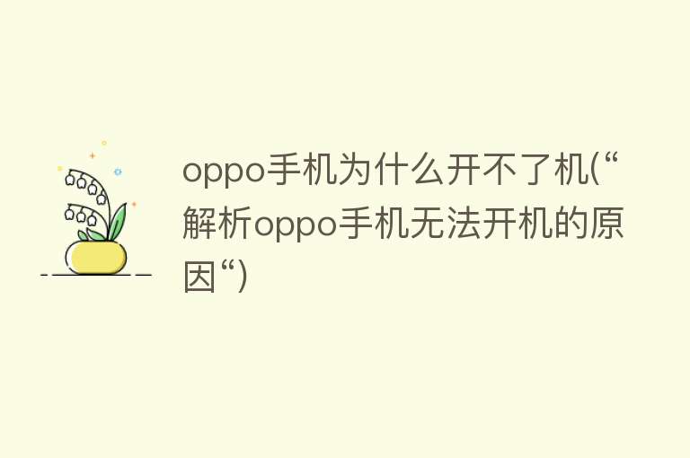 oppo手机为什么开不了机(“解析oppo手机无法开机的原因“)