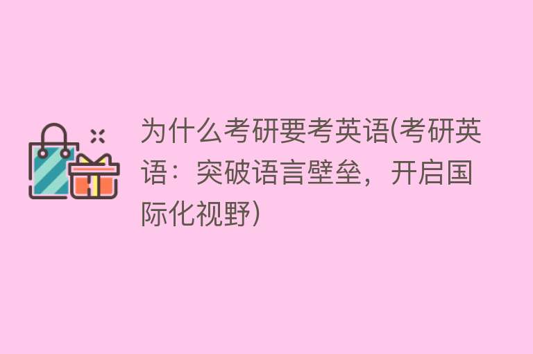 为什么考研要考英语(考研英语：突破语言壁垒，开启国际化视野)