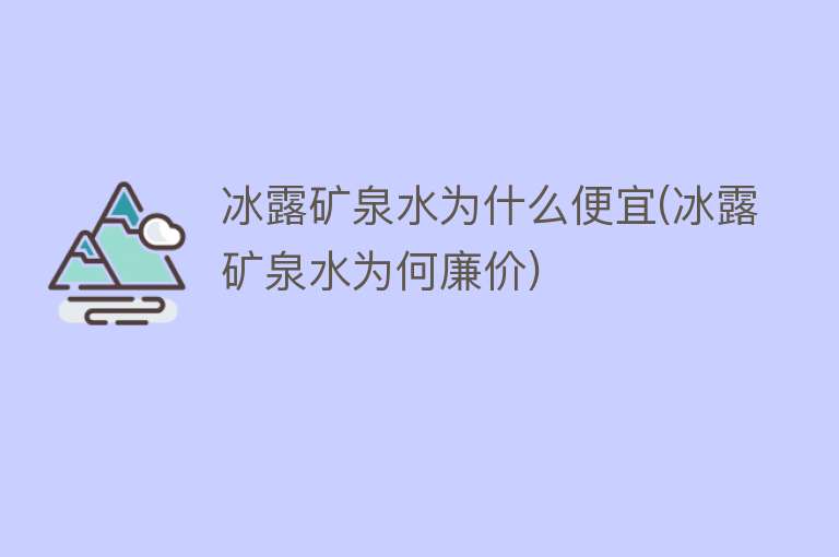 冰露矿泉水为什么便宜(冰露矿泉水为何廉价)