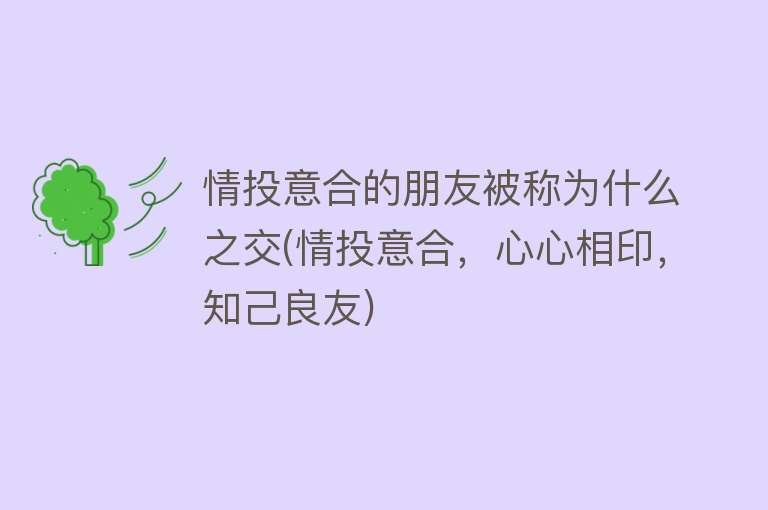 情投意合的朋友被称为什么之交(情投意合，心心相印，知己良友)