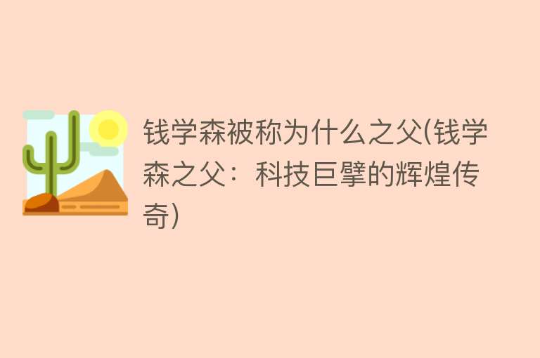 钱学森被称为什么之父(钱学森之父：科技巨擘的辉煌传奇)