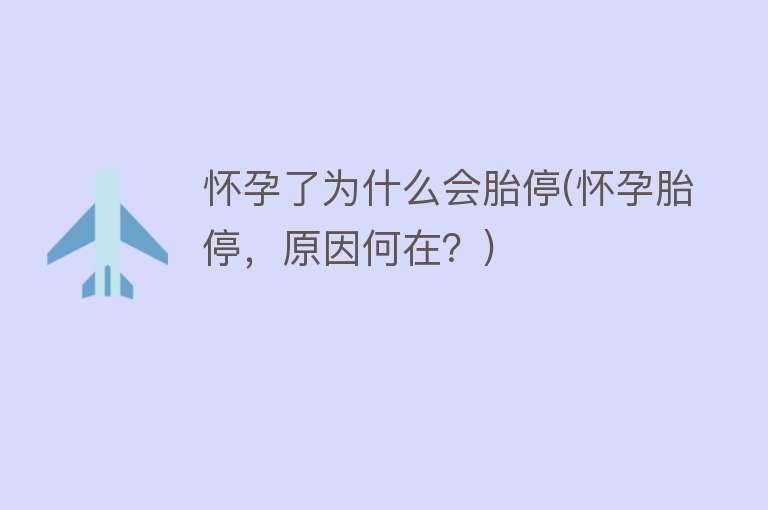 怀孕了为什么会胎停(怀孕胎停，原因何在？)