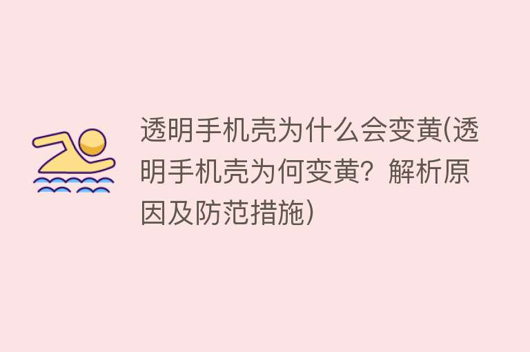 透明手机壳为什么会变黄(透明手机壳为何变黄？解析原因及防范措施)