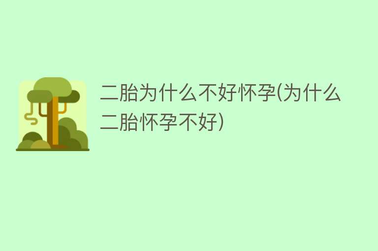 二胎为什么不好怀孕(为什么二胎怀孕不好)