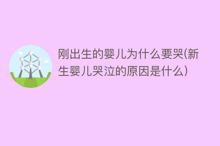 刚出生的婴儿为什么要哭(新生婴儿哭泣的原因是什么)