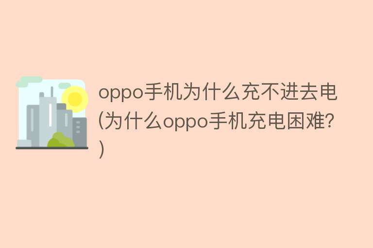 oppo手机为什么充不进去电(为什么oppo手机充电困难？)