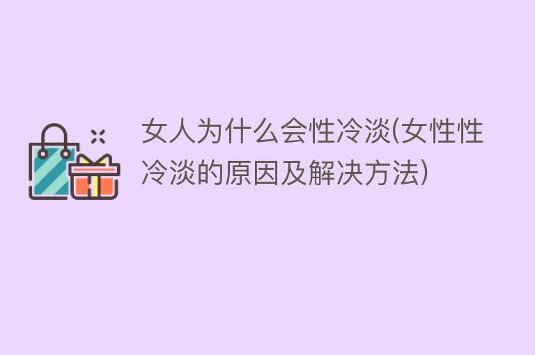 女人为什么会性冷淡(女性性冷淡的原因及解决方法)