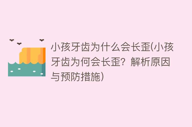 小孩牙齿为什么会长歪(小孩牙齿为何会长歪？解析原因与预防措施)