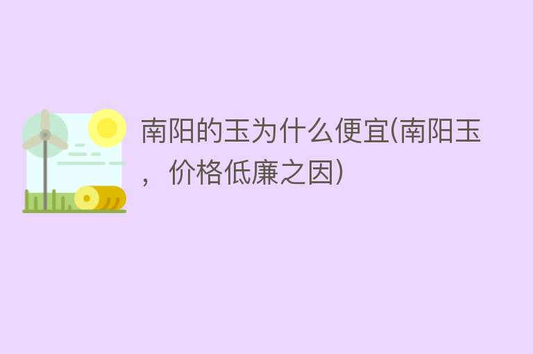 南阳的玉为什么便宜(南阳玉，价格低廉之因)