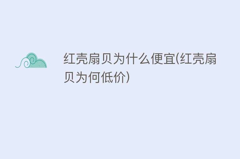 红壳扇贝为什么便宜(红壳扇贝为何低价)