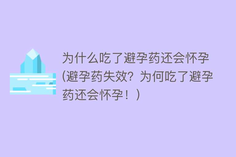 为什么吃了避孕药还会怀孕(避孕药失效？为何吃了避孕药还会怀孕！)