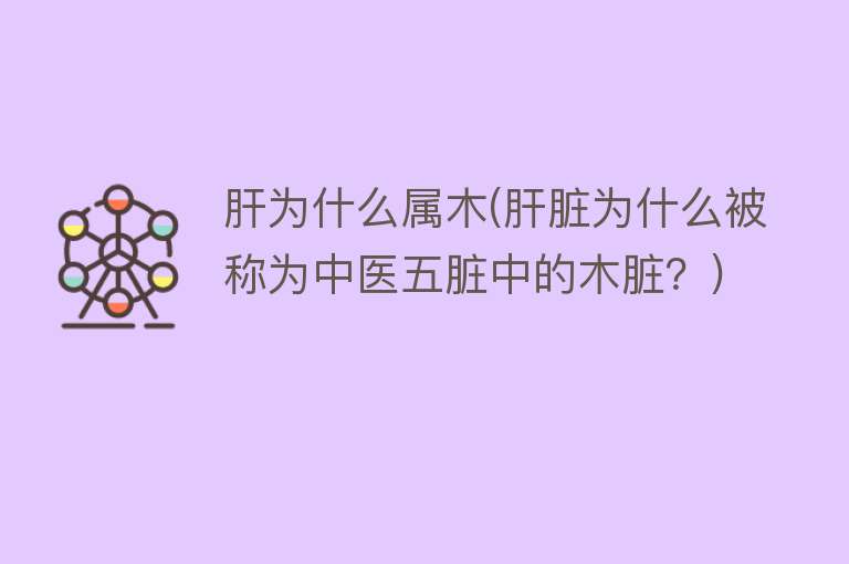 肝为什么属木(肝脏为什么被称为中医五脏中的木脏？)