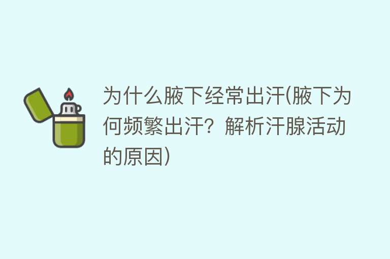 为什么腋下经常出汗(腋下为何频繁出汗？解析汗腺活动的原因)