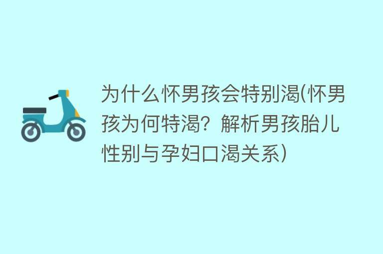 为什么怀男孩会特别渴(怀男孩为何特渴？解析男孩胎儿性别与孕妇口渴关系)