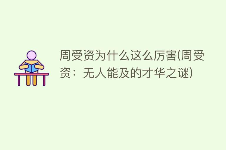 周受资为什么这么厉害(周受资：无人能及的才华之谜)