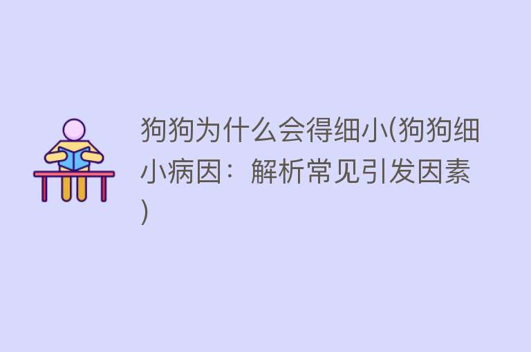 狗狗为什么会得细小(狗狗细小病因：解析常见引发因素)