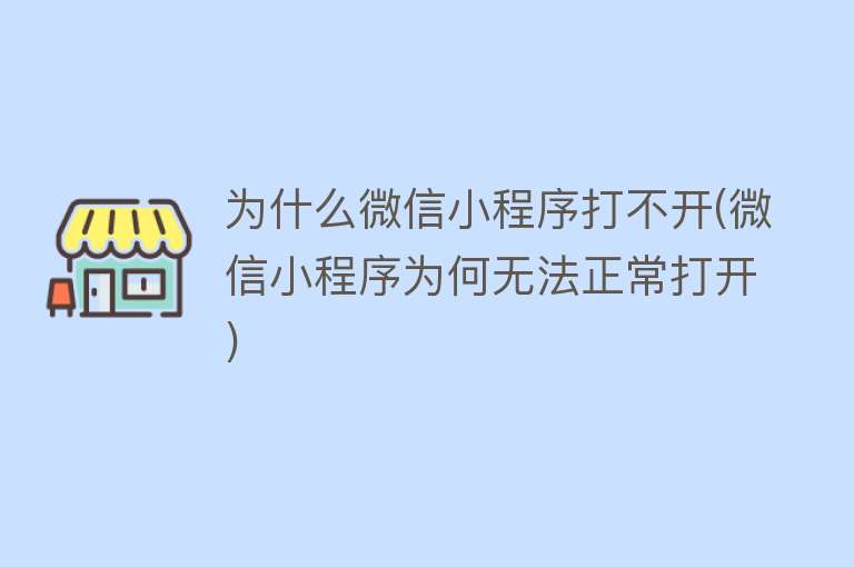 为什么微信小程序打不开(微信小程序为何无法正常打开)