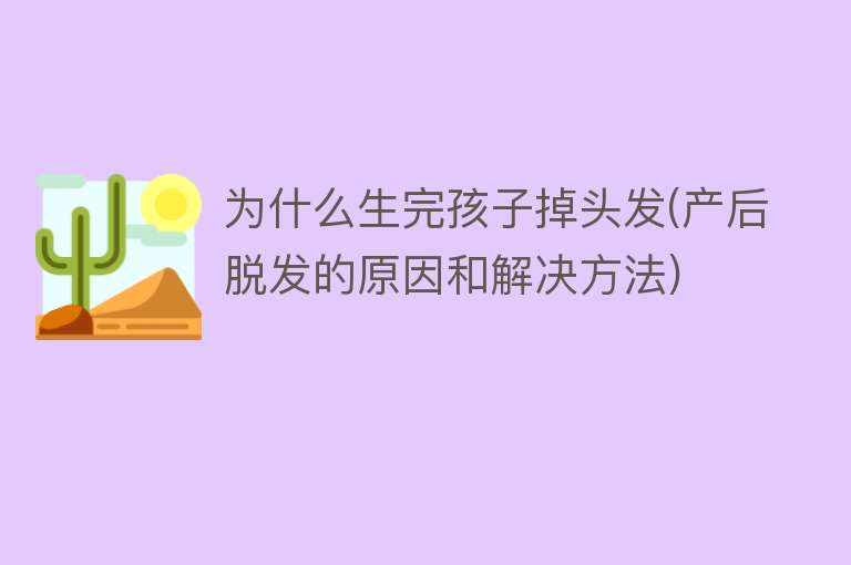 为什么生完孩子掉头发(产后脱发的原因和解决方法)