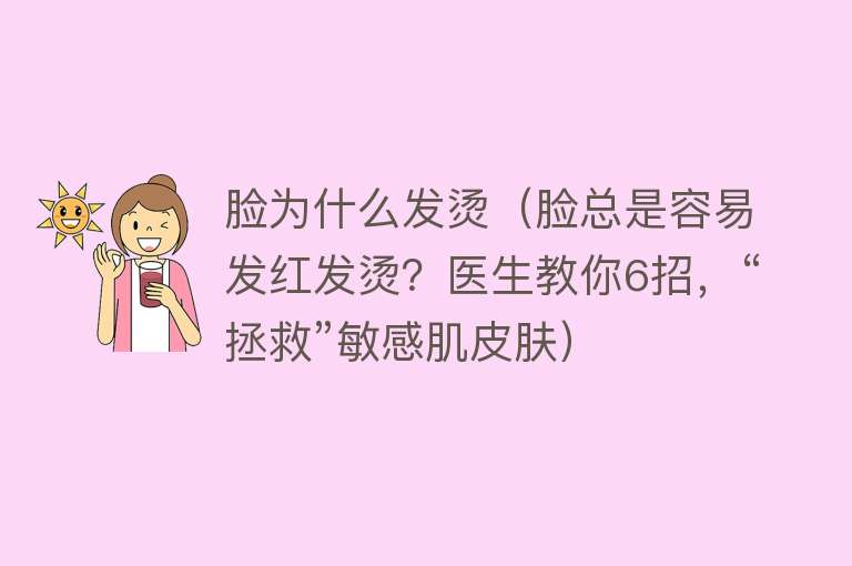 脸为什么发烫（脸总是容易发红发烫？医生教你6招，“拯救”敏感肌皮肤）