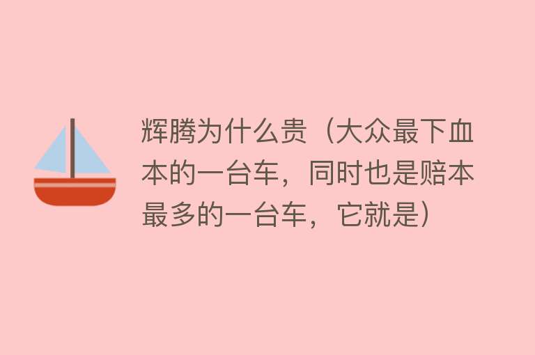 辉腾为什么贵（大众最下血本的一台车，同时也是赔本最多的一台车，它就是）