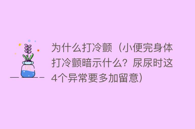 为什么打冷颤（小便完身体打冷颤暗示什么？尿尿时这4个异常要多加留意）