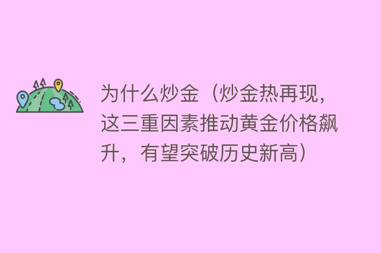 为什么炒金（炒金热再现，这三重因素推动黄金价格飙升，有望突破历史新高）