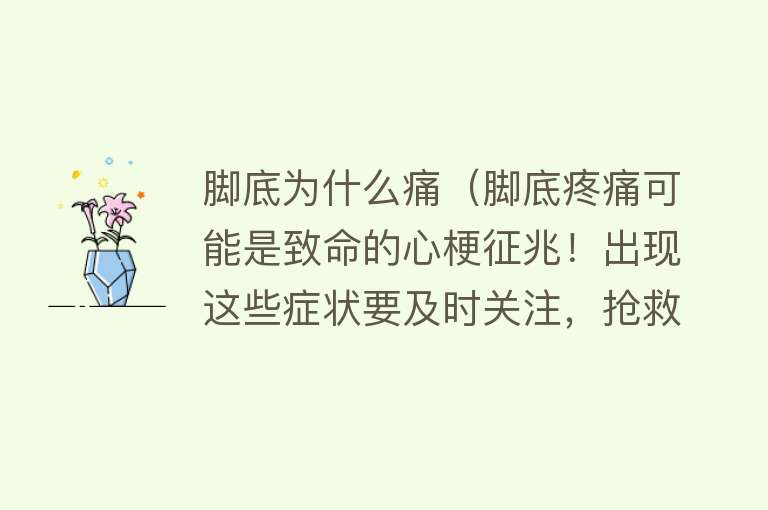 脚底为什么痛（脚底疼痛可能是致命的心梗征兆！出现这些症状要及时关注，抢救生命）