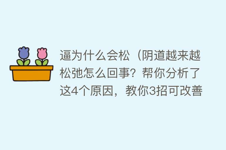 逼为什么会松（阴道越来越松弛怎么回事？帮你分析了这4个原因，教你3招可改善）