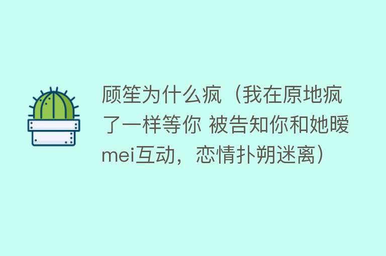 顾笙为什么疯（我在原地疯了一样等你 被告知你和她暧mei互动，恋情扑朔迷离）