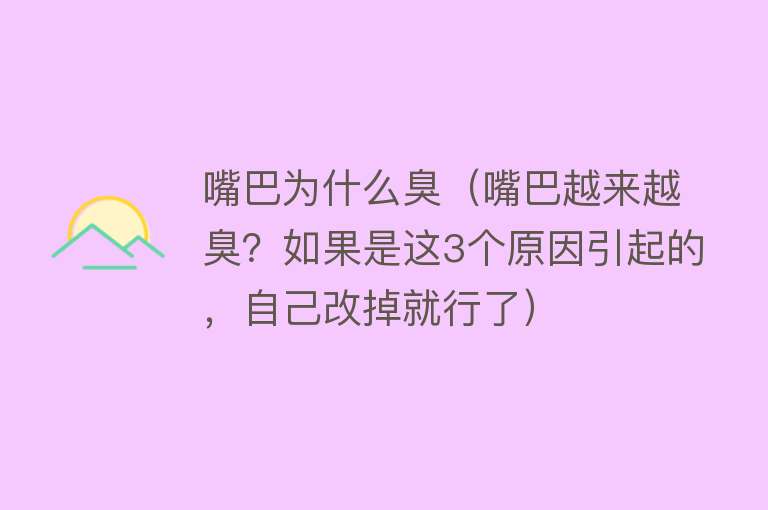 嘴巴为什么臭（嘴巴越来越臭？如果是这3个原因引起的，自己改掉就行了）