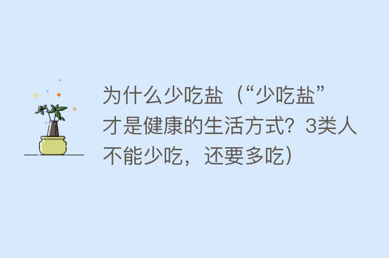 为什么少吃盐（“少吃盐”才是健康的生活方式？3类人不能少吃，还要多吃）