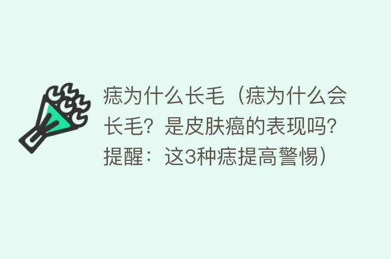 痣为什么长毛（痣为什么会长毛？是皮肤癌的表现吗？提醒：这3种痣提高警惕）