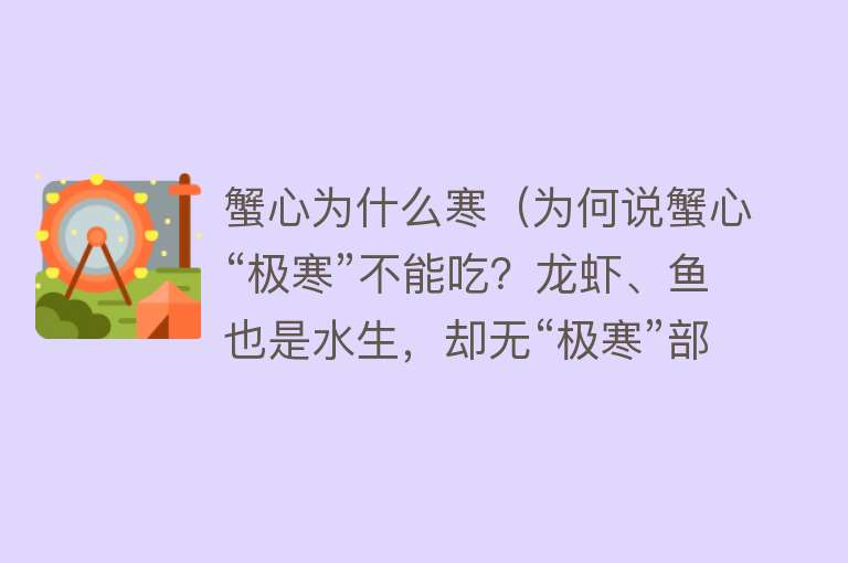 蟹心为什么寒（为何说蟹心“极寒”不能吃？龙虾、鱼也是水生，却无“极寒”部位）