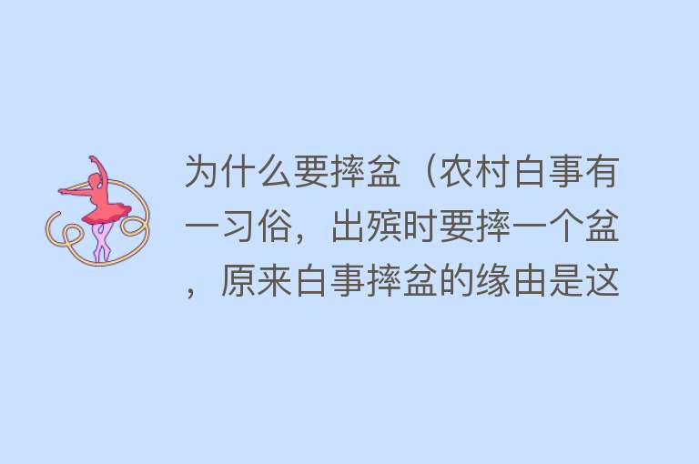 为什么要摔盆（农村白事有一习俗，出殡时要摔一个盆，原来白事摔盆的缘由是这样）