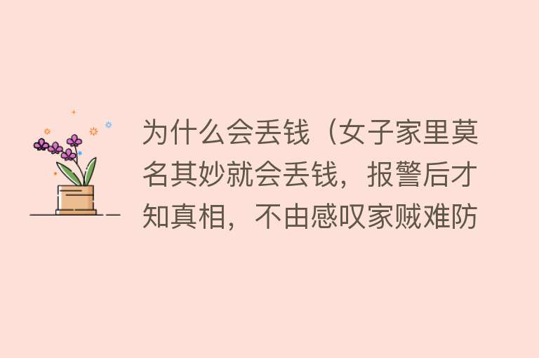 为什么会丢钱（女子家里莫名其妙就会丢钱，报警后才知真相，不由感叹家贼难防）