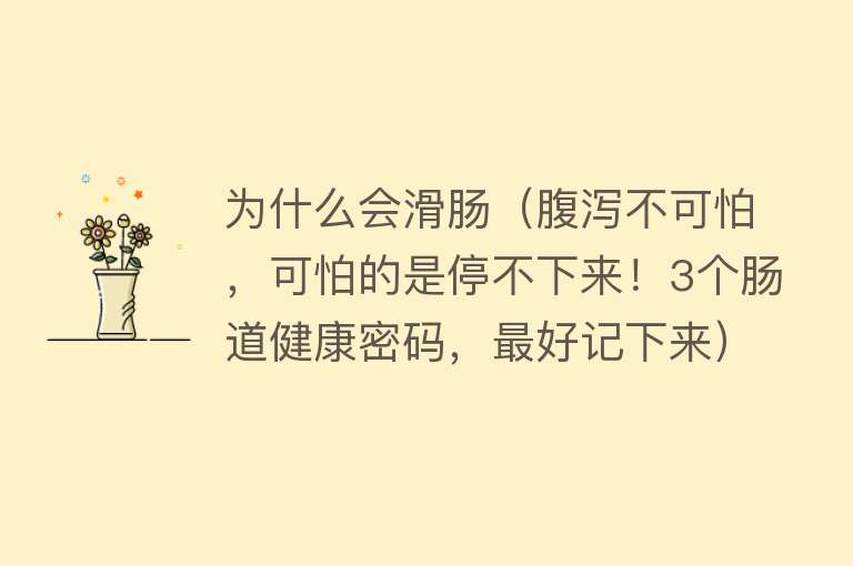 为什么会滑肠（腹泻不可怕，可怕的是停不下来！3个肠道健康密码，最好记下来）