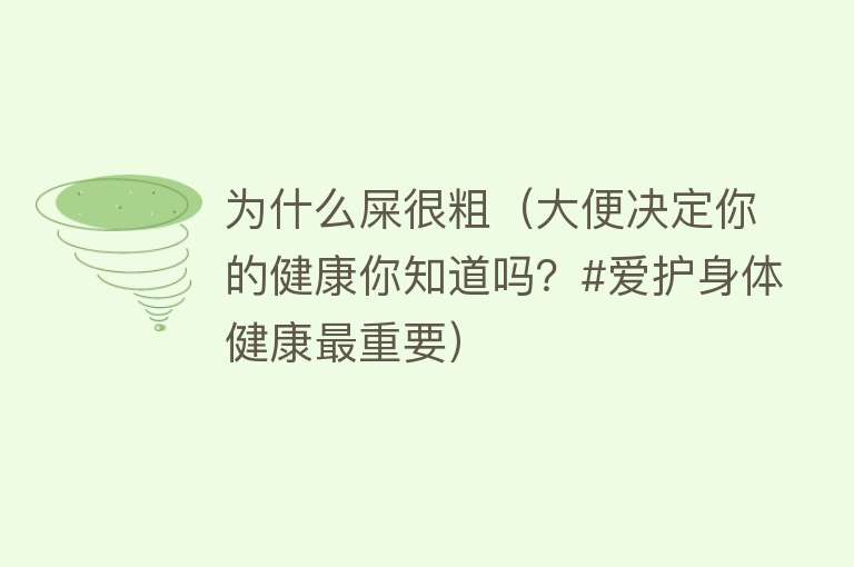 为什么屎很粗（大便决定你的健康你知道吗？#爱护身体健康最重要）