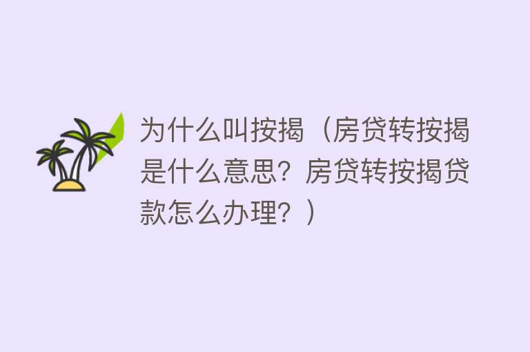 为什么叫按揭（房贷转按揭是什么意思？房贷转按揭贷款怎么办理？）